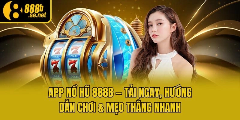App Nổ Hũ 888b – Tải Ngay, Hướng Dẫn Chơi & Mẹo Thắng Nhanh