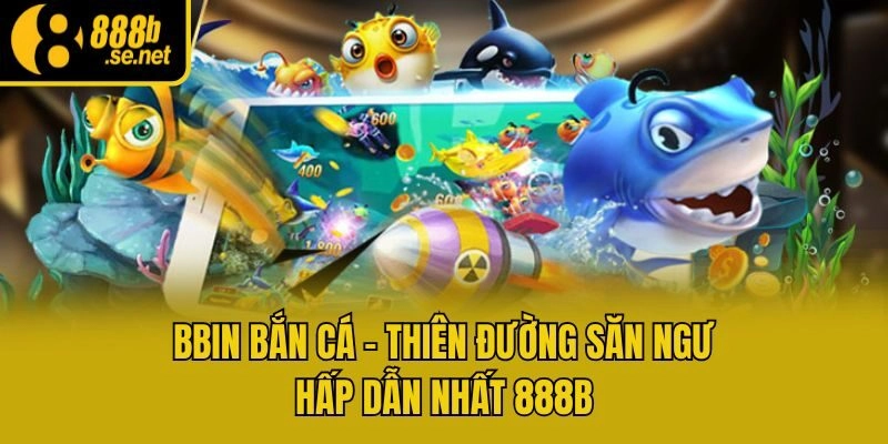 Bbin Bắn Cá – Thiên Đường Săn Ngư Hấp Dẫn Nhất 888b