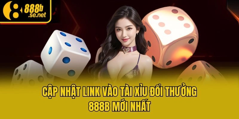 Cập nhật link vào Tài Xỉu đổi thưởng 888b mới nhất