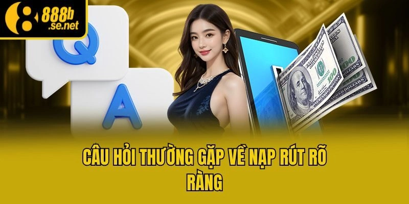 Câu hỏi thường gặp về nạp rút rõ ràng