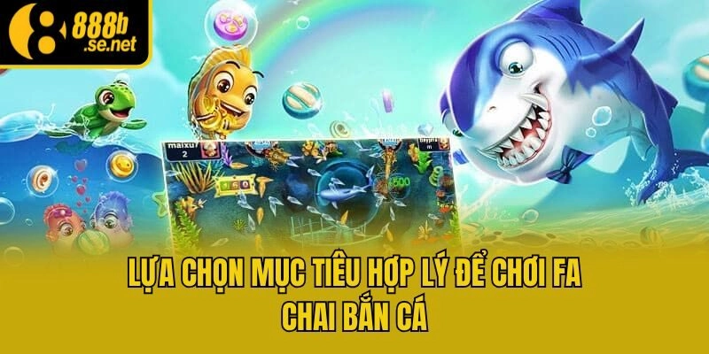 Lựa chọn mục tiêu hợp lý để chơi Fa Chai bắn cá