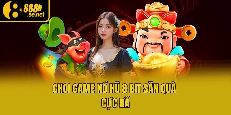 Chơi game nổ hũ 8 bit săn quà cực đã