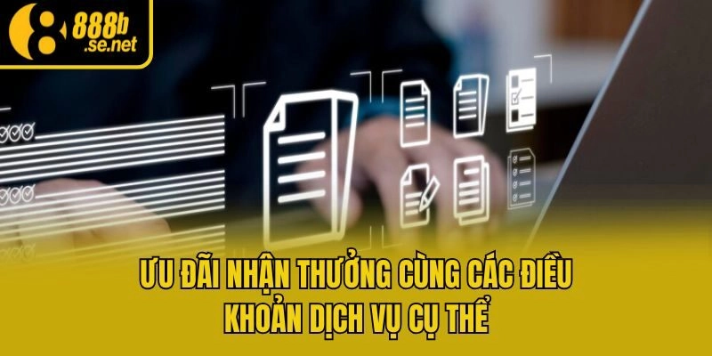 Ưu đãi nhận thưởng cùng các điều khoản dịch vụ cụ thể