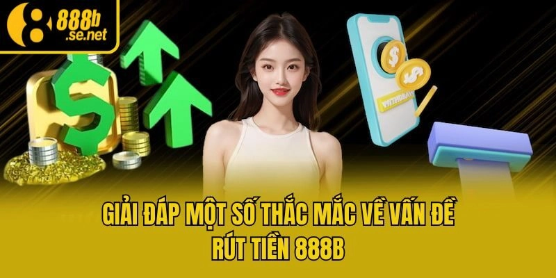 Giải đáp một số thắc mắc về vấn đề rút tiền 888b