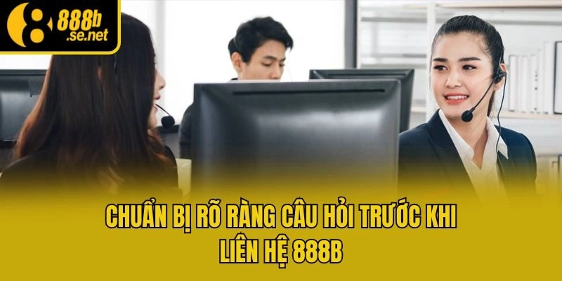 Chuẩn bị rõ ràng câu hỏi trước khi liên hệ 888b