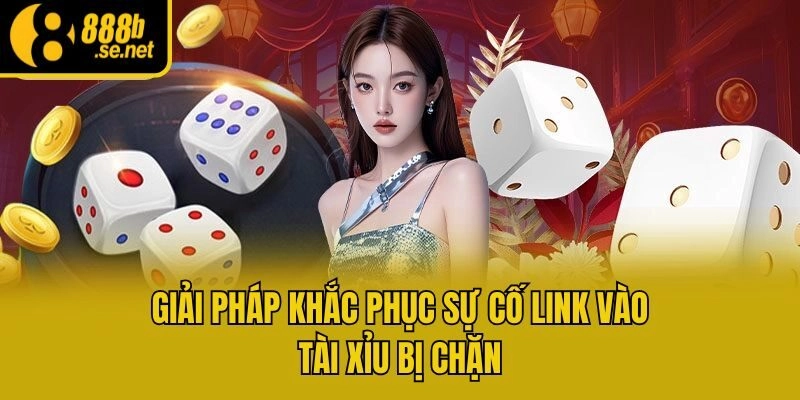 Giải pháp khắc phục sự cố link vào Tài Xỉu bị chặn