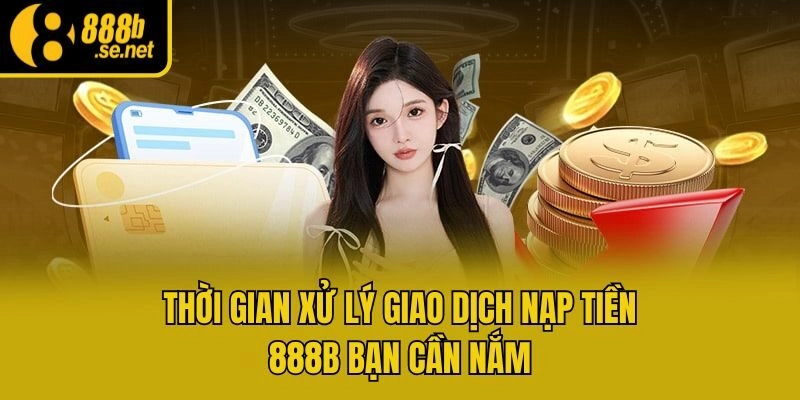 Thời gian xử lý giao dịch nạp tiền 888b bạn cần nắm
