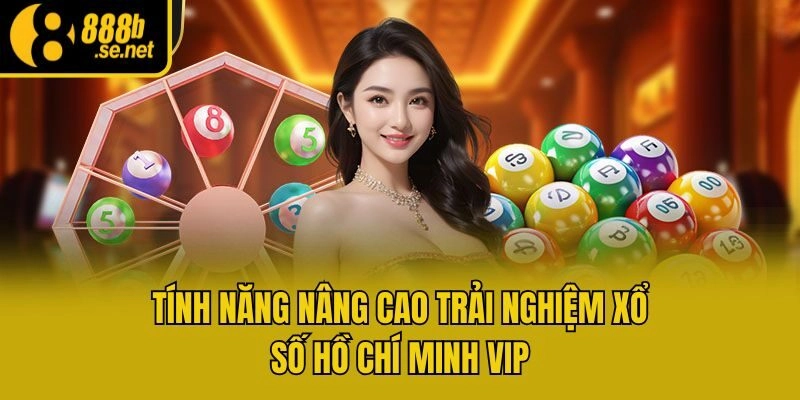 Tính năng nâng cao trải nghiệm xổ số Hồ Chí Minh VIP