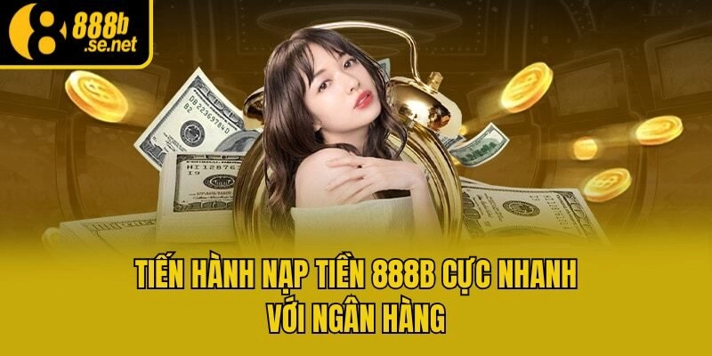 Tiến hành nạp tiền 888b cực nhanh với ngân hàng