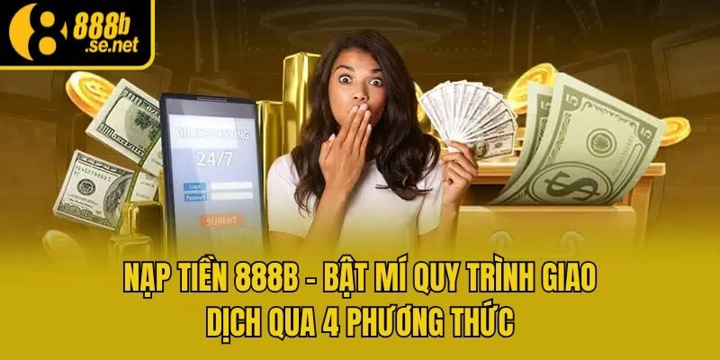 Nạp Tiền 888b – Bật Mí Quy Trình Giao Dịch Qua 4 Phương Thức