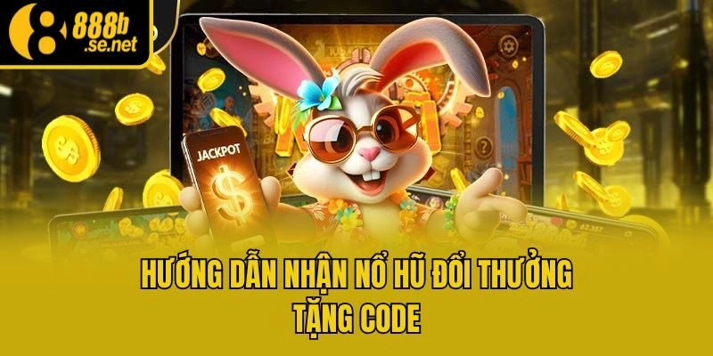Hướng dẫn nhận nổ hũ đổi thưởng tặng code
