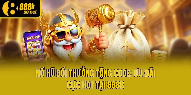 Nổ Hũ Đổi Thưởng Tặng Code: Ưu Đãi Cực Hot Tại 888b