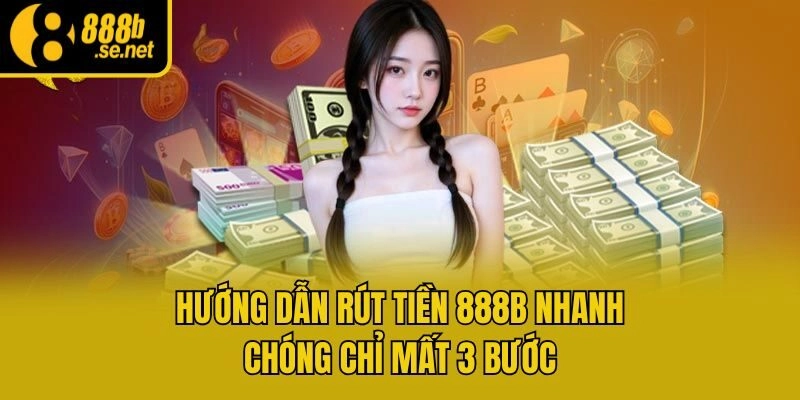 Hướng Dẫn Rút Tiền 888b Nhanh Chóng Chỉ Mất 3 Bước