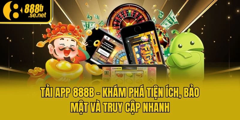 Tải App 888b – Khám Phá Tiện Ích, Bảo Mật Và Truy Cập Nhanh