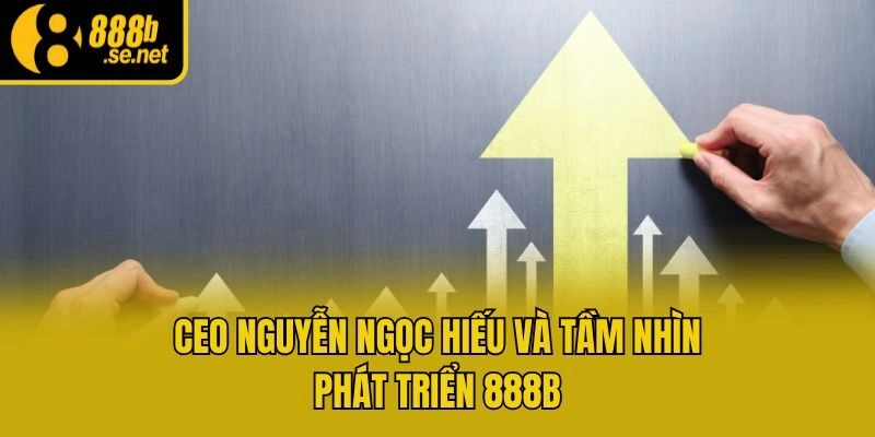 CEO Nguyễn Ngọc Hiếu và tầm nhìn phát triển 888b