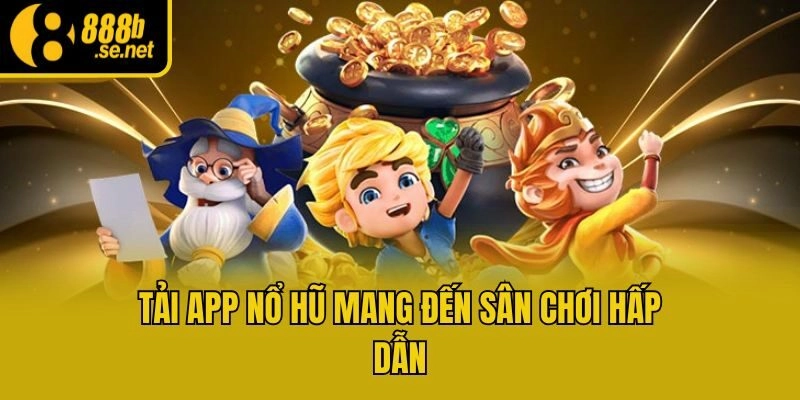 Tải app nổ hũ mang đến sân chơi hấp dẫn