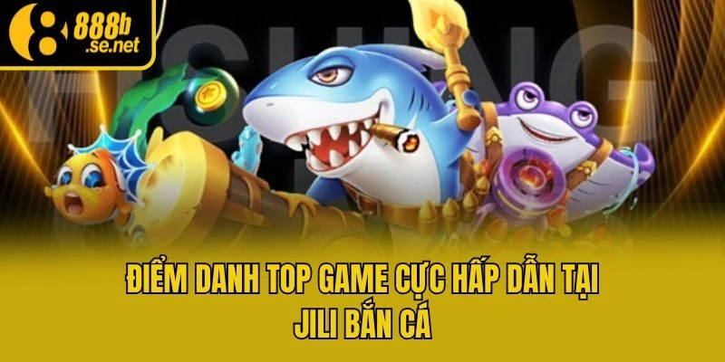 Điểm danh top game cực hấp dẫn tại Jili bắn cá