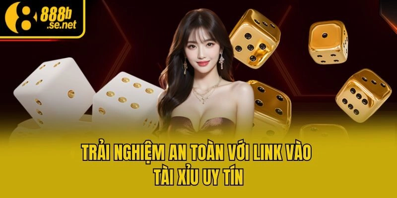 Trải nghiệm an toàn với link vào Tài Xỉu uy tín