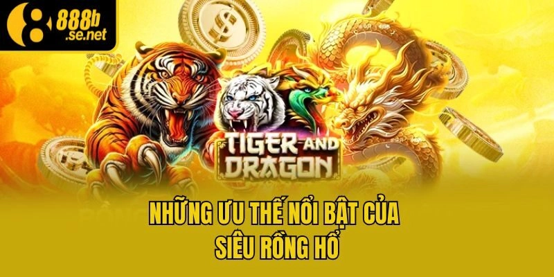 Những ưu thế nổi bật của siêu rồng hổ