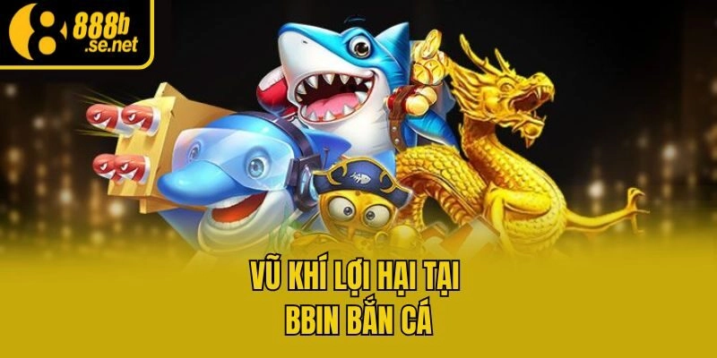 Vũ khí lợi hại tại Bbin bắn cá