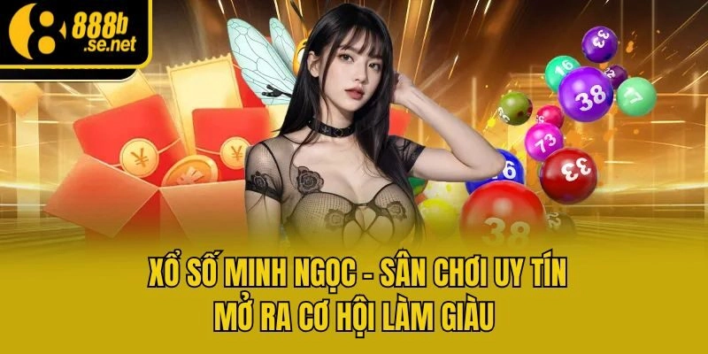 Xổ Số Minh Ngọc - Sân Chơi Uy Tín Mở Ra Cơ Hội Làm Giàu